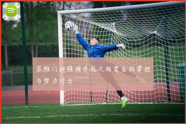 苏维门迪强调夺冠之路需自我掌控与努力付出