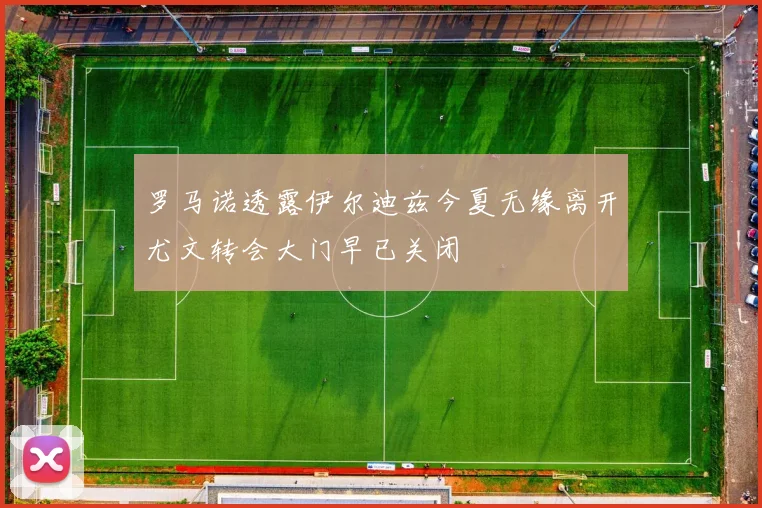罗马诺透露伊尔迪兹今夏无缘离开尤文转会大门早已关闭