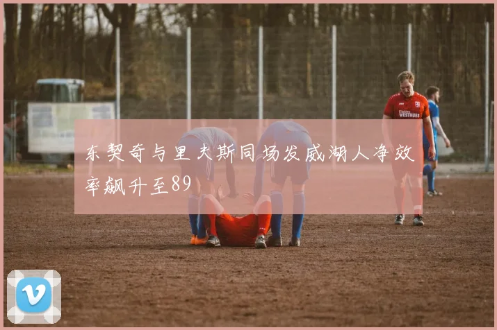 东契奇与里夫斯同场发威湖人净效率飙升至89