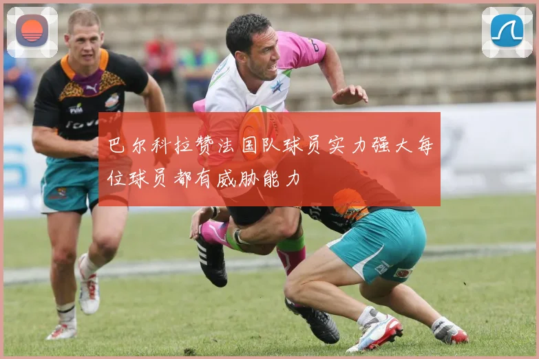 巴尔科拉赞法国队球员实力强大每位球员都有威胁能力