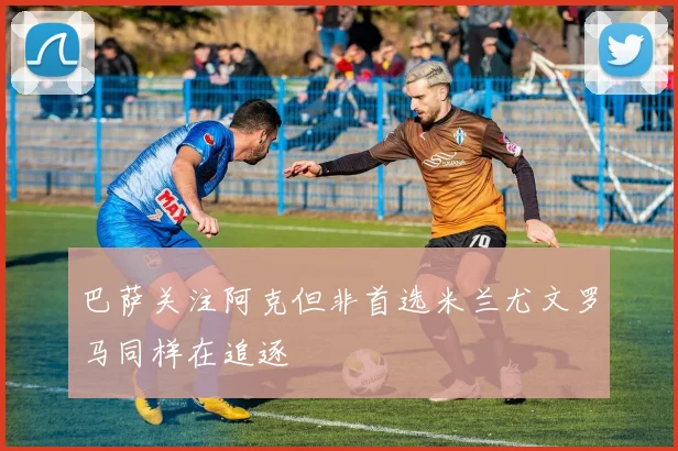巴萨关注阿克但非首选米兰尤文罗马同样在追逐