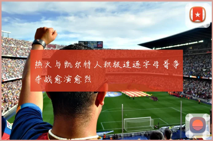 热火与凯尔特人积极追逐字母哥争夺战愈演愈烈