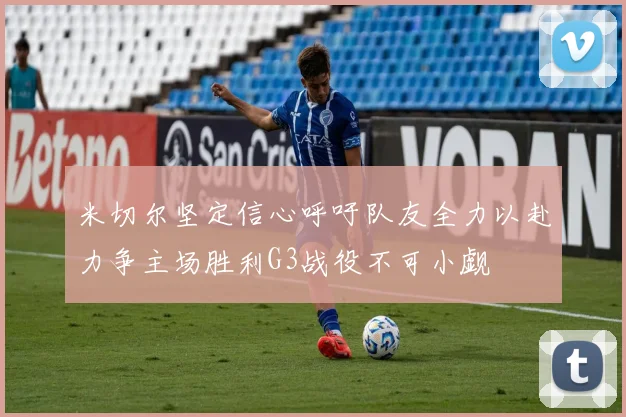 米切尔坚定信心呼吁队友全力以赴力争主场胜利G3战役不可小觑