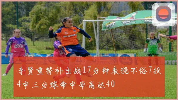 李贤重替补出战17分钟表现不俗7投4中三分球命中率高达40